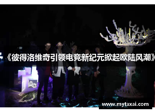 《彼得洛维奇引领电竞新纪元掀起欧陆风潮》