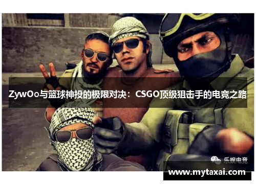 ZywOo与篮球神投的极限对决:CSGO顶级狙击手的电竞之路 ZywOo与篮球神投的极限对决:CSGO顶级狙击手的电竞之路