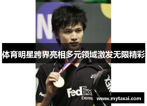 体育明星跨界亮相多元领域激发无限精彩