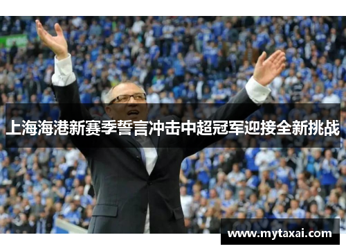 上海海港新赛季誓言冲击中超冠军迎接全新挑战