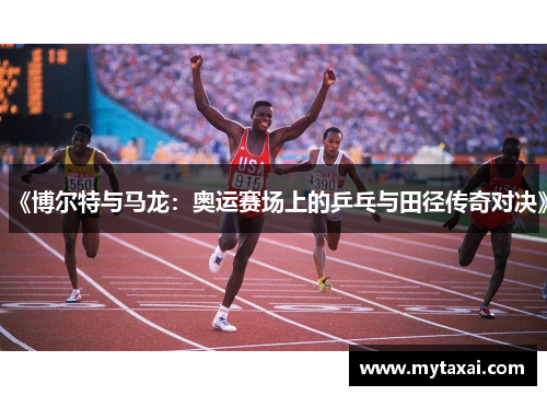 《博尔特与马龙:奥运赛场上的乒乓与田径传奇对决》 《博尔特与马龙:奥运赛场上的乒乓与田径传奇对决》