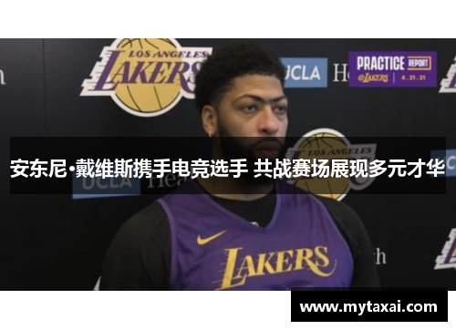 安东尼·戴维斯携手电竞选手 共战赛场展现多元才华