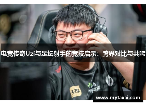 电竞传奇Uzi与足坛射手的竞技启示:跨界对比与共鸣 电竞传奇Uzi与足坛射手的竞技启示:跨界对比与共鸣