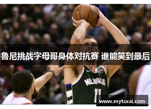 鲁尼挑战字母哥身体对抗赛 谁能笑到最后 鲁尼挑战字母哥身体对抗赛 谁能笑到最后