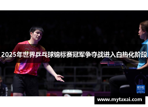 2025年世界乒乓球锦标赛冠军争夺战进入白热化阶段