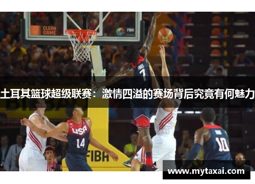 土耳其篮球超级联赛：激情四溢的赛场背后究竟有何魅力