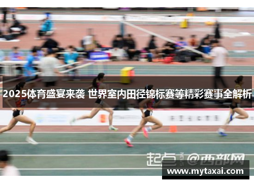 2025体育盛宴来袭 世界室内田径锦标赛等精彩赛事全解析