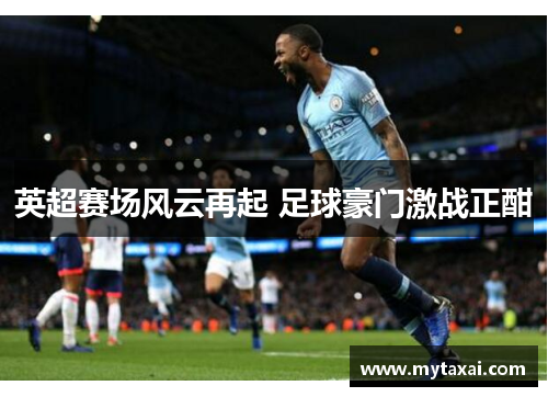 英超赛场风云再起 足球豪门激战正酣 英超赛场风云再起 足球豪门激战正酣
