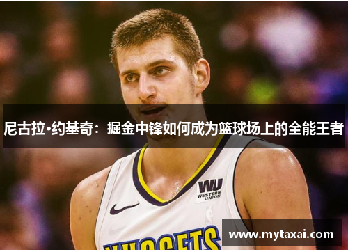 尼古拉·约基奇：掘金中锋如何成为篮球场上的全能王者