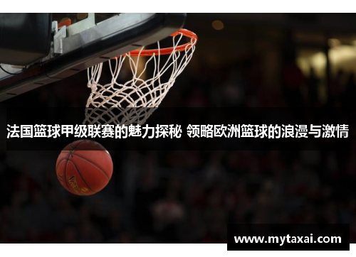 法国篮球甲级联赛的魅力探秘 领略欧洲篮球的浪漫与激情