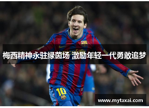 梅西精神永驻绿茵场 激励年轻一代勇敢追梦