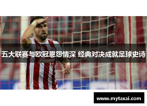 五大联赛与欧冠恩怨情深 经典对决成就足球史诗