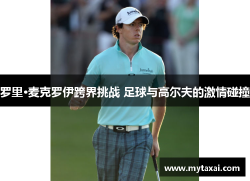 罗里·麦克罗伊跨界挑战 足球与高尔夫的激情碰撞