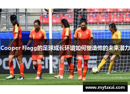 Cooper Flagg的足球成长环境如何塑造他的未来潜力