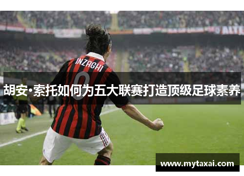 胡安·索托如何为五大联赛打造顶级足球素养