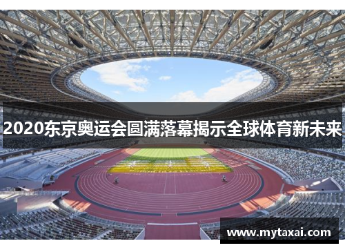 2020东京奥运会圆满落幕揭示全球体育新未来 2020东京奥运会圆满落幕揭示全球体育新未来