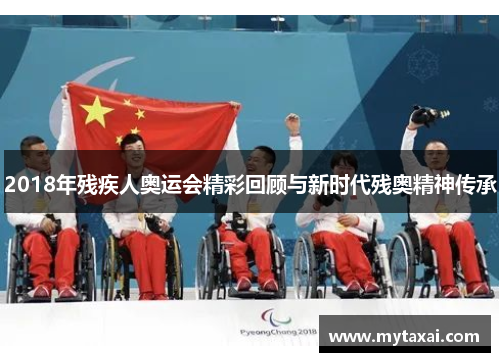 2018年残疾人奥运会精彩回顾与新时代残奥精神传承