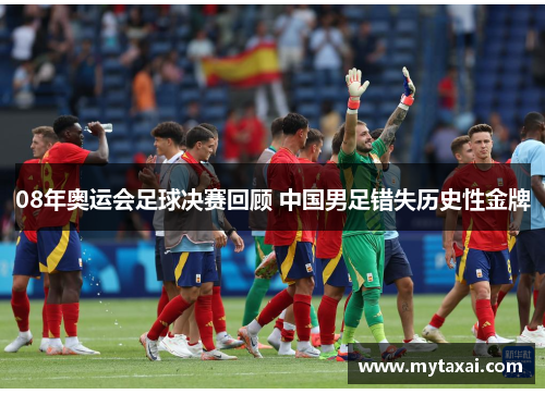 08年奥运会足球决赛回顾 中国男足错失历史性金牌